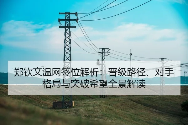 郑钦文温网签位解析：晋级路径、对手格局与突破希望全景解读