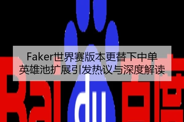 Faker世界赛版本更替下中单英雄池扩展引发热议与深度解读